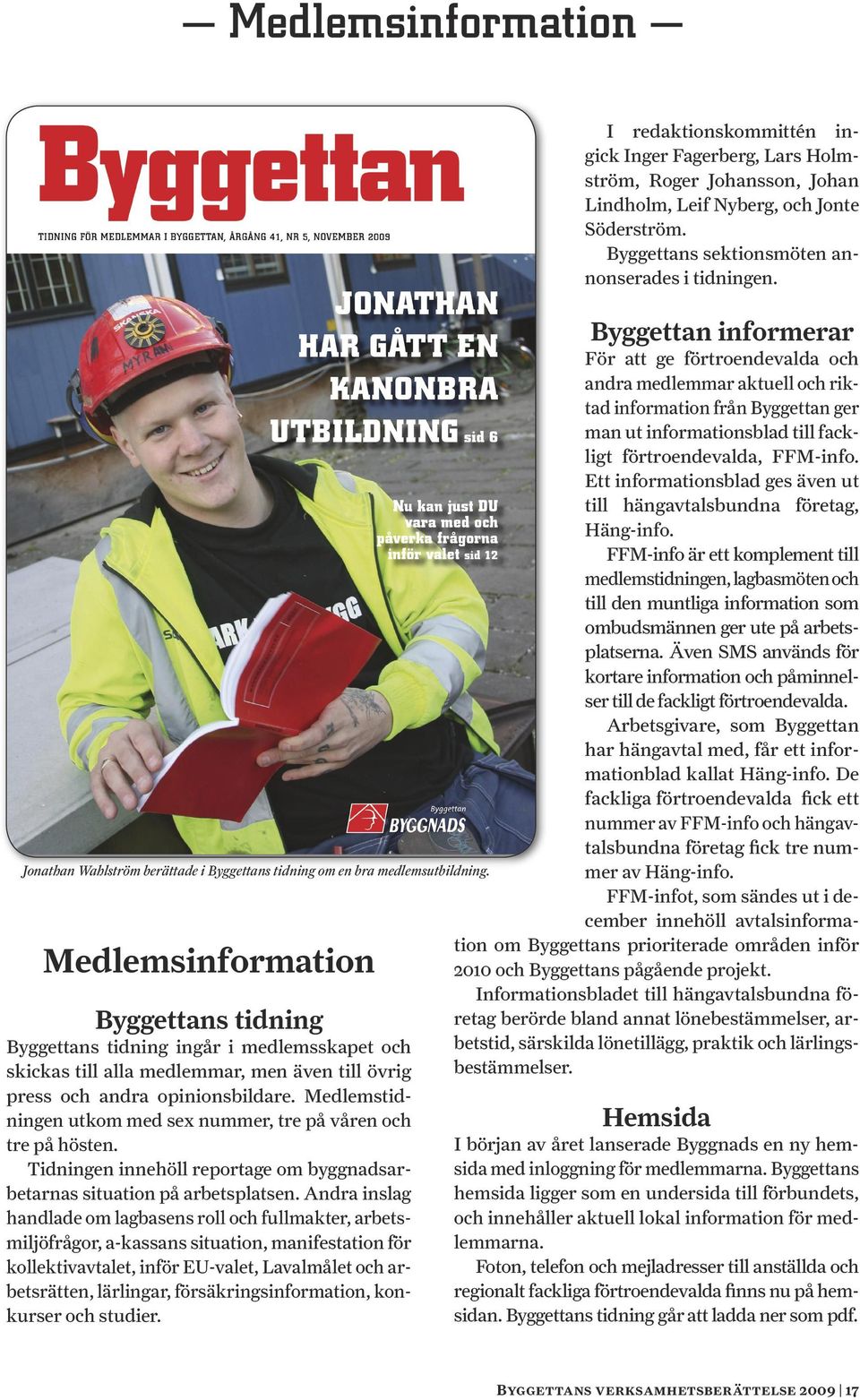 Medlemstidningen utkom med sex nummer, tre på våren och tre på hösten. Tidningen innehöll reportage om byggnadsarbetarnas situation på arbetsplatsen.