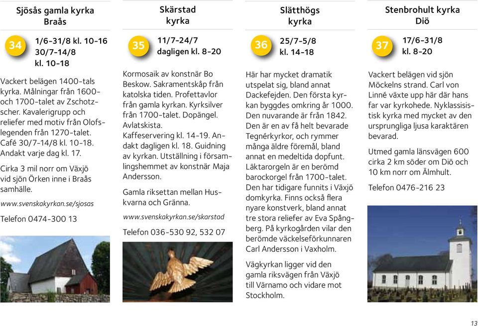 www.svenskan.se/sjosas Telefon 0474-300 13 Kormosaik av konstnär Bo Beskow. Sakramentskåp från katolska tiden. Profettavlor från gamla n. Kyrksilver från 1700-talet. Dopängel. Avlatskista.