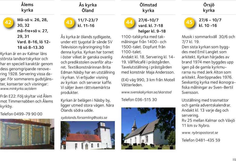 För sommarens gudstjänster, konserter och visningar: www.min.se/alem 42 43 Från E22: Följ skyltar vid Ålem mot Timmernabben och Ålems kyrkby. Telefon 0499-79 90 00 11/7-23/7 kl.