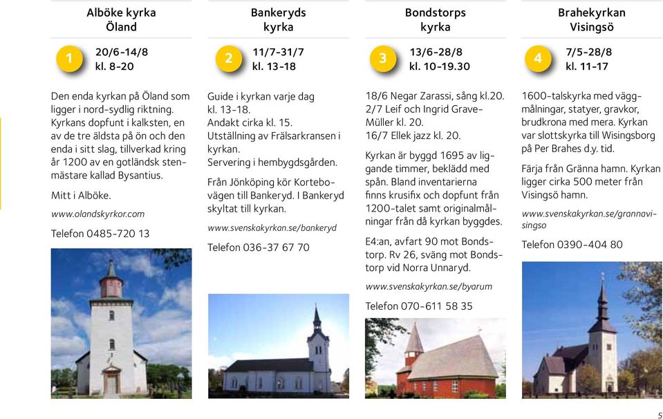 com Telefon 0485-720 13 Guide i n varje dag kl. 13-18. Andakt cirka kl. 15. Utställning av Frälsarkransen i n. Servering i hembygdsgården. Från Jönköping kör Kortebovägen till Bankeryd.