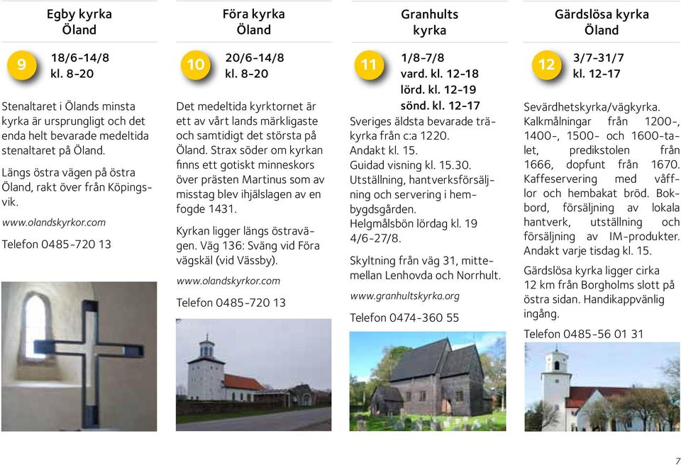 9 10 11 12 Stenaltaret i Ölands minsta är ursprungligt och det enda helt bevarade medeltida stenaltaret på Öland. Längs östra vägen på östra Öland, rakt över från Köpingsvik. www.olandskyrkor.