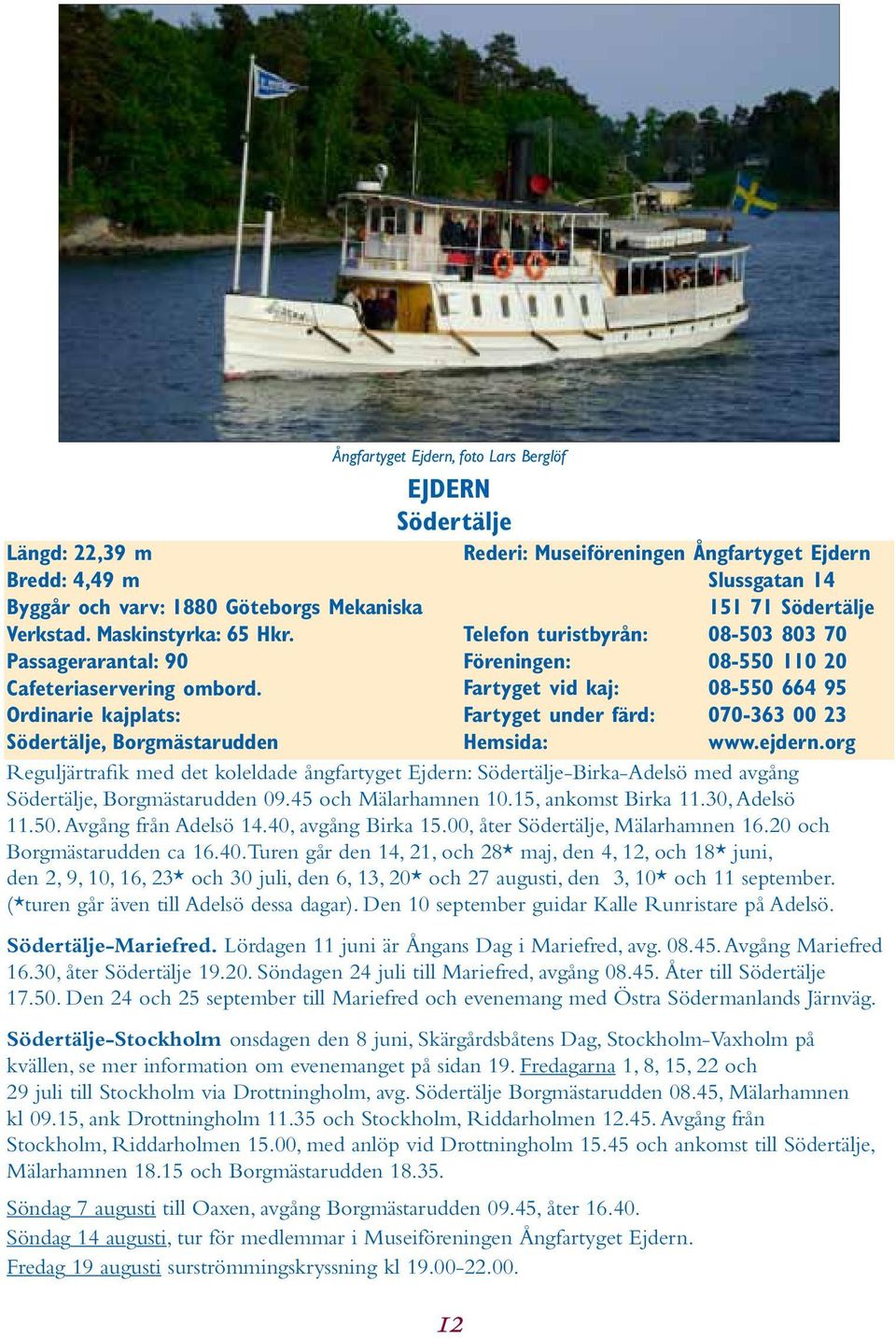 turistbyrån: 08-503 803 70 Föreningen: 08-550 110 20 Fartyget vid kaj: 08-550 664 95 Fartyget under färd: 070-363 00 23 Hemsida: www.ejdern.