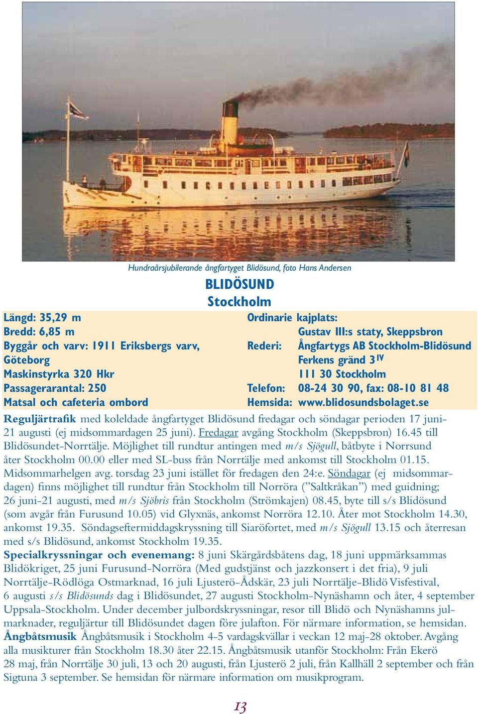 ombord Hemsida: www.blidosundsbolaget.se Reguljärtrafik med koleldade ångfartyget Blidösund fredagar och söndagar perioden 17 juni- 21 augusti (ej midsommardagen 25 juni).