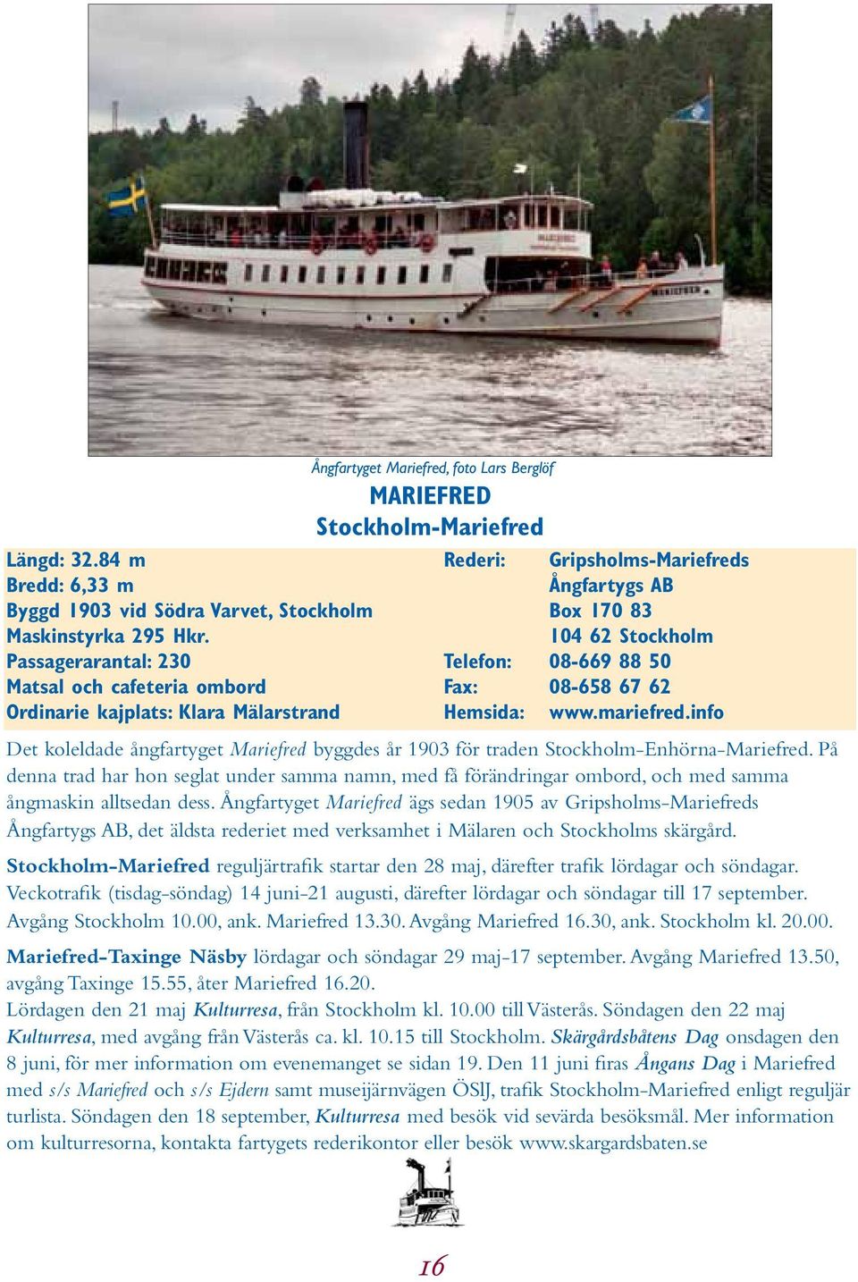 AB Box 170 83 104 62 Stockholm Telefon: 08-669 88 50 Fax: 08-658 67 62 Hemsida: www.mariefred.info Det koleldade ångfartyget Mariefred byggdes år 1903 för traden Stockholm-Enhörna-Mariefred.