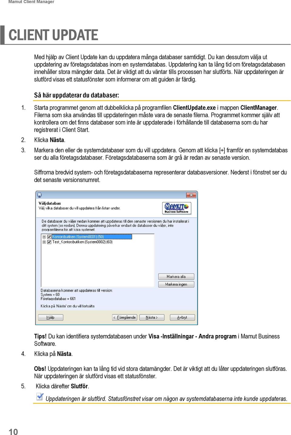 När uppdateringen är slutförd visas ett statusfönster som informerar om att guiden är färdig. Så här uppdaterar du databaser: 1. Starta programmet genom att dubbelklicka på programfilen ClientUpdate.