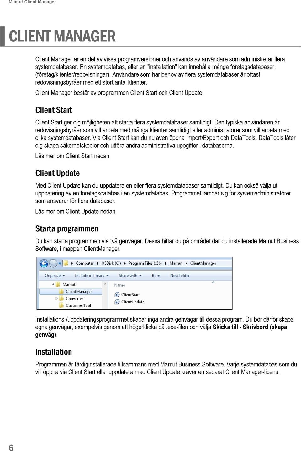 Användare som har behov av flera systemdatabaser är oftast redovisningsbyråer med ett stort antal klienter. Client Manager består av programmen Client Start och Client Update.