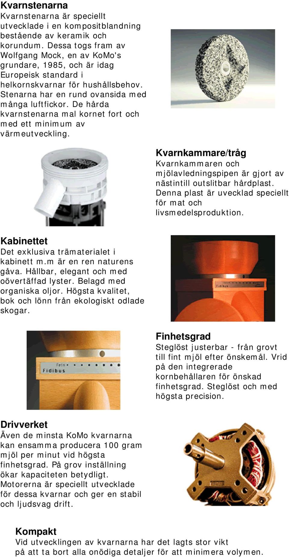 De hårda kvarnstenarna mal kornet fort och med ett minimum av värmeutveckling. Kvarnkammare/tråg Kvarnkammaren och mjölavledningspipen är gjort av nästintill outslitbar hårdplast.
