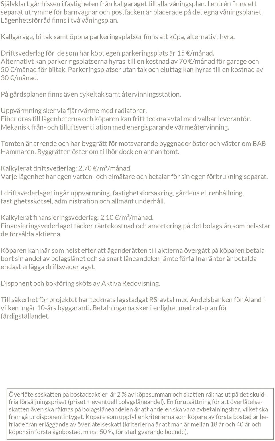 Alternativt kan parkeringsplatserna hyras till en kostnad av 70 /månad för garage och 50 /månad för biltak. Parkeringsplatser utan tak och eluttag kan hyras till en kostnad av 30 /månad.