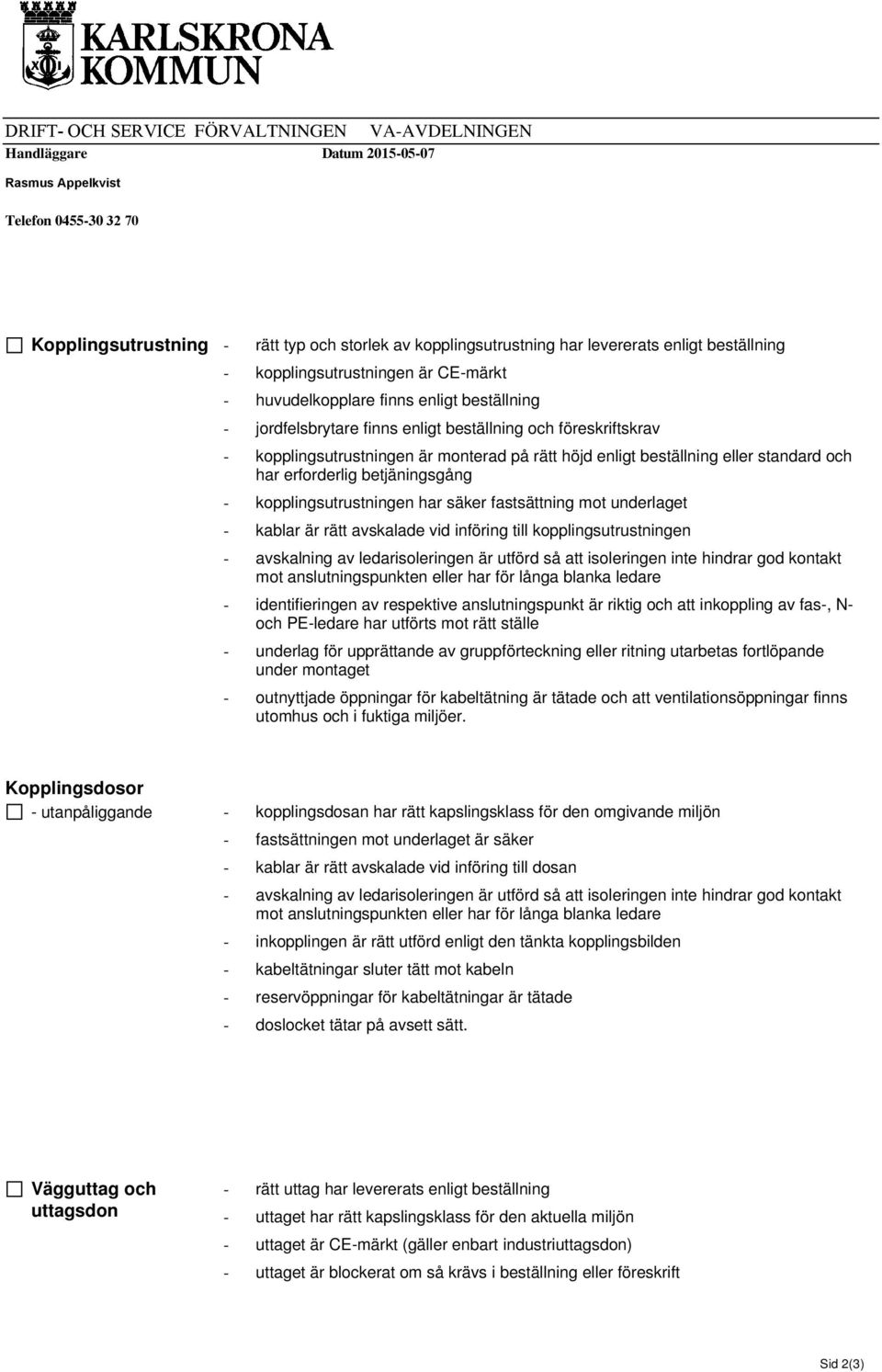 rätt höjd enligt beställning eller standard och har erforderlig betjäningsgång - kopplingsutrustningen har säker fastsättning mot underlaget - kablar är rätt avskalade vid införing till