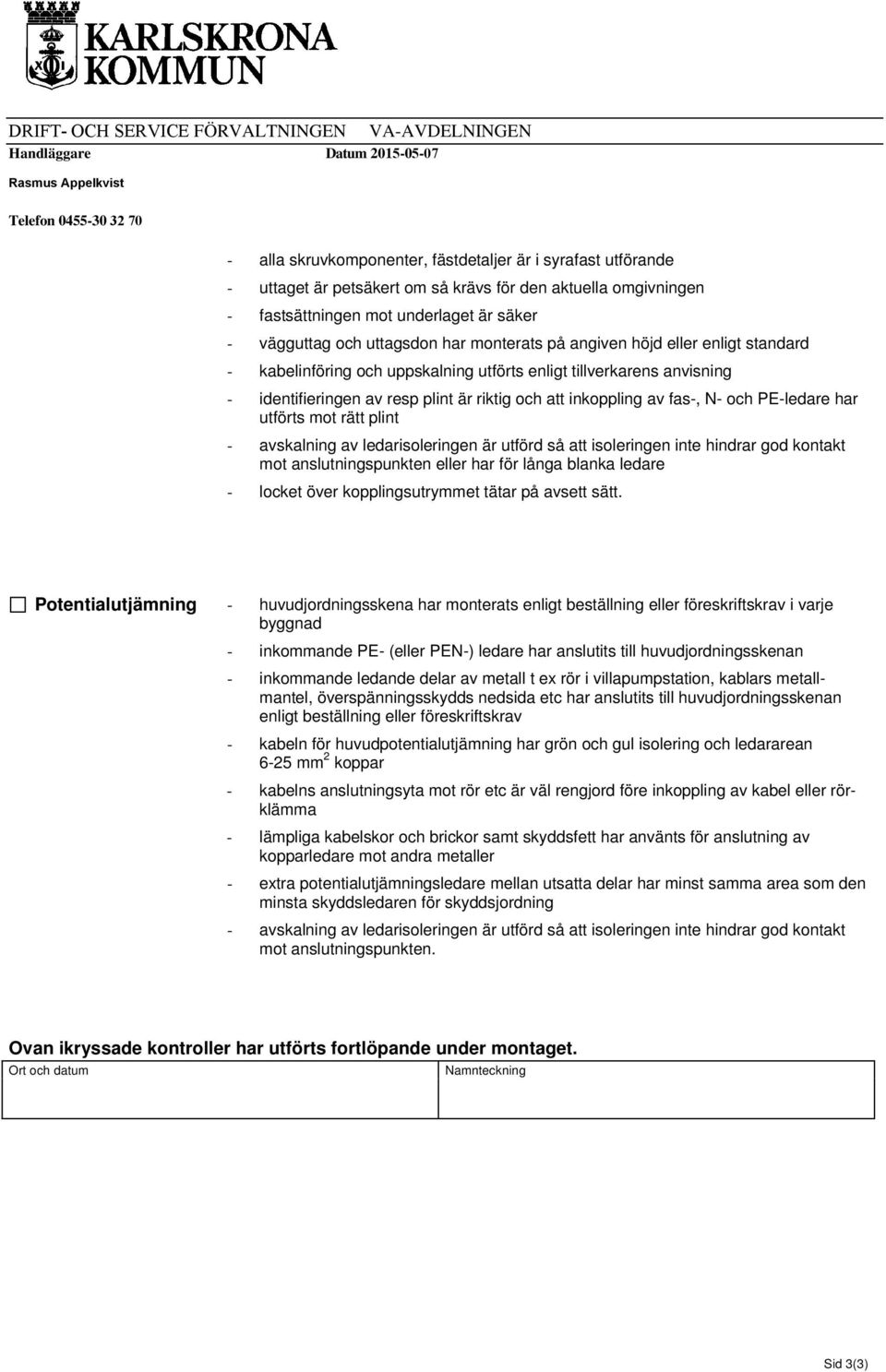 uppskalning utförts enligt tillverkarens anvisning - identifieringen av resp plint är riktig och att inkoppling av fas-, N- och PE-ledare har utförts mot rätt plint mot anslutningspunkten eller har