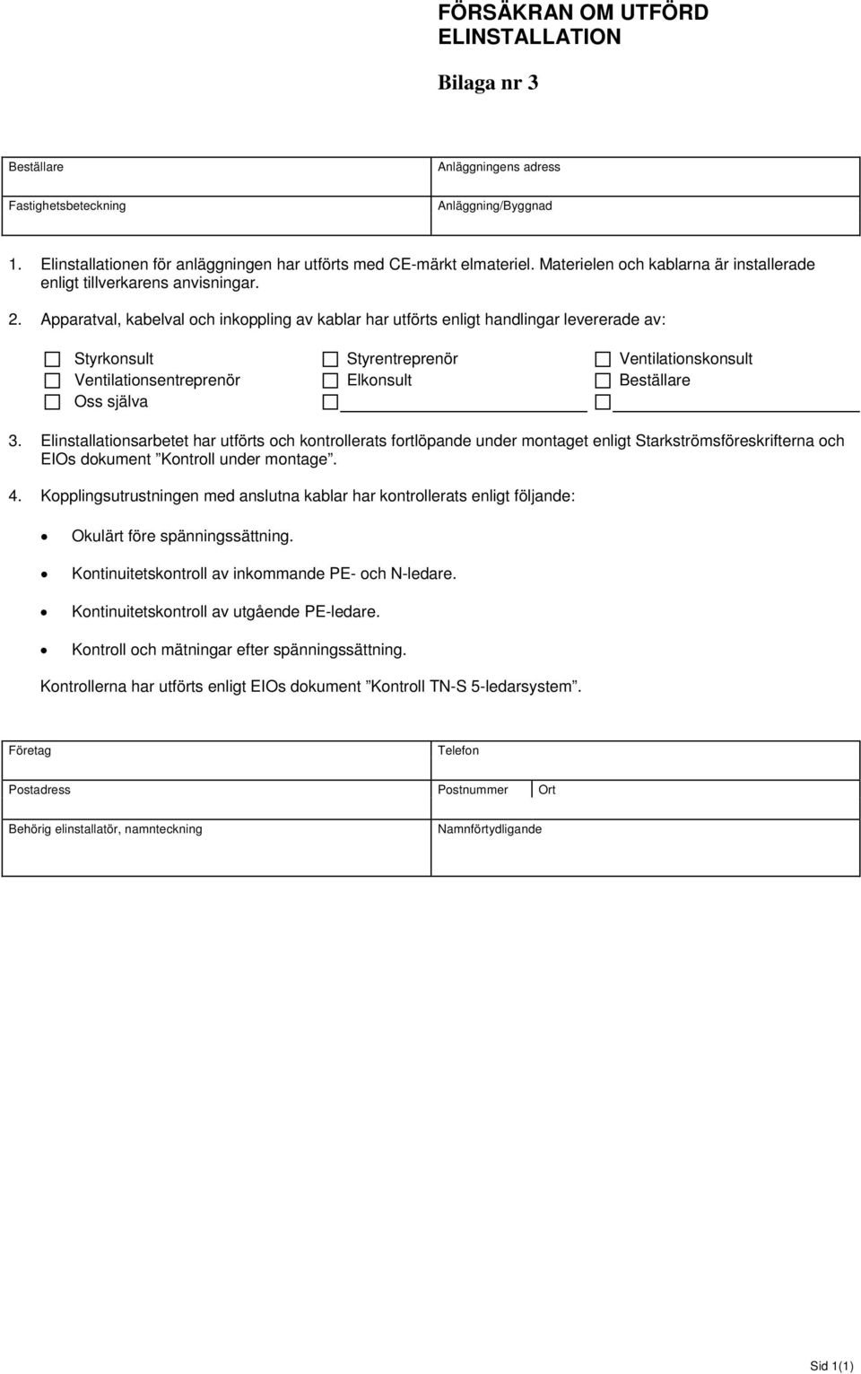 Apparatval, kabelval och inkoppling av kablar har utförts enligt handlingar levererade av: Styrkonsult Styrentreprenör Ventilationskonsult Ventilationsentreprenör Elkonsult Beställare Oss själva 3.