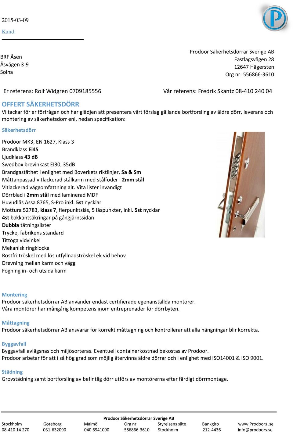 nedan specifikation: Säkerhetsdörr Prodoor MK3, EN 1627, Klass 3 Brandklass Ei45 Ljudklass 43 db Swedbox brevinkast EI30, 35dB Brandgastäthet i enlighet med Boverkets riktlinjer, Sa & Sm Måttanpassad