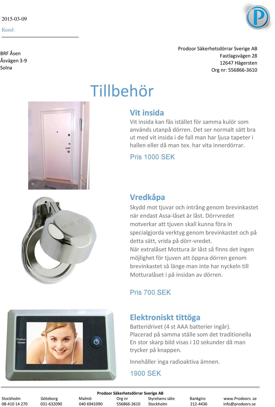 Dörrvredet motverkar att tjuven skall kunna föra in specialgjorda verktyg genom brevinkastet och på detta sätt, vrida på dörr-vredet.