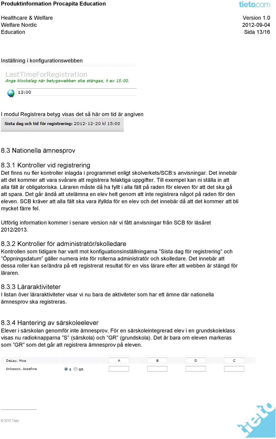 Läraren måste då ha fyllt i alla fält på raden för eleven för att det ska gå att spara. Det går ändå att utelämna en elev helt genom att inte registrera något på raden för den eleven.