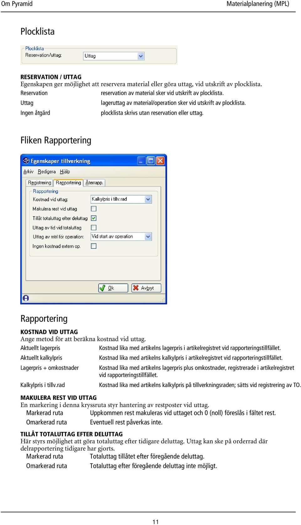 Fliken Rapportering Rapportering KOSTNAD VID UTTAG Ange metod för att beräkna kostnad vid uttag. Aktuellt lagerpris Kostnad lika med artikelns lagerpris i artikelregistret vid rapporteringstillfället.