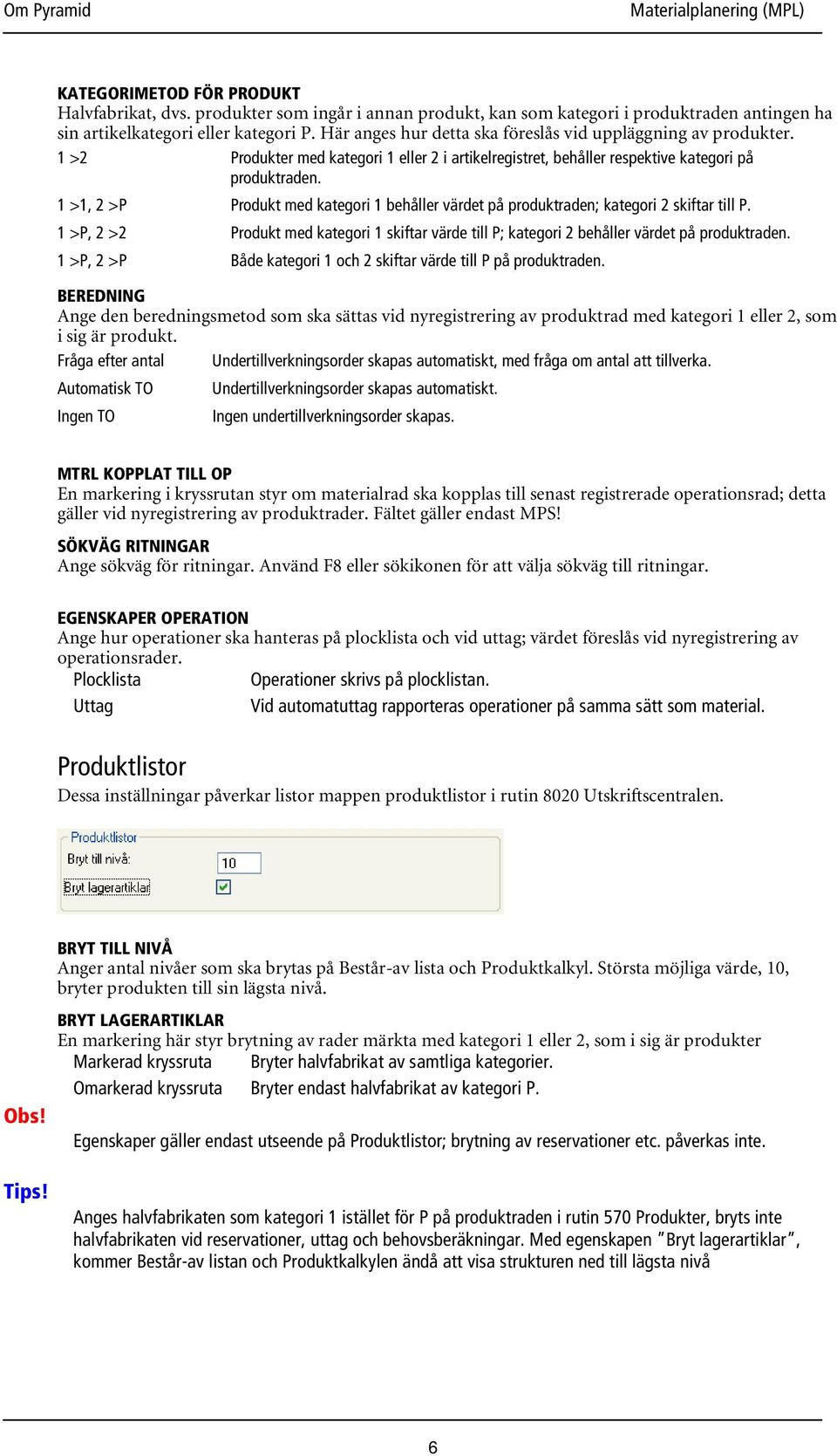 1 >1, 2 >P Produkt med kategori 1 behåller värdet på produktraden; kategori 2 skiftar till P. 1 >P, 2 >2 Produkt med kategori 1 skiftar värde till P; kategori 2 behåller värdet på produktraden.