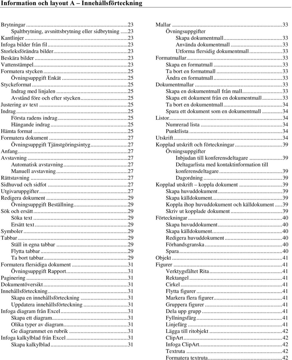 ..25 Hämta format...25 Formatera dokument...27 Övningsuppgift Tjänstgöringsintyg...27 Anfang...27 Avstavning...27 Automatisk avstavning...27 Manuell avstavning...27 Rättstavning.