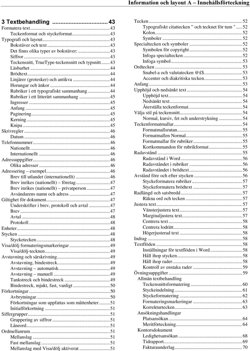 ..44 Rubriker i ett litterärt sammanhang...45 Ingresser...45 Anfang...45 Paginering...45 Kerning...45 Knipa...45 Skrivregler...46 Datum...46 Telefonnummer...46 Nationellt...46 Internationellt.