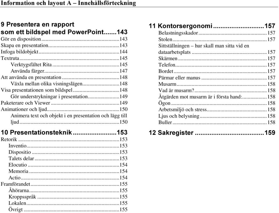 ..149 Animationer och ljud...150 Animera text och objekt i en presentation och lägg till ljud...150 3UHVHQWDWLRQVWHNQLN Retorik...153 Inventio...153 Dispositio...153 Talets delar...153 Elocutio.