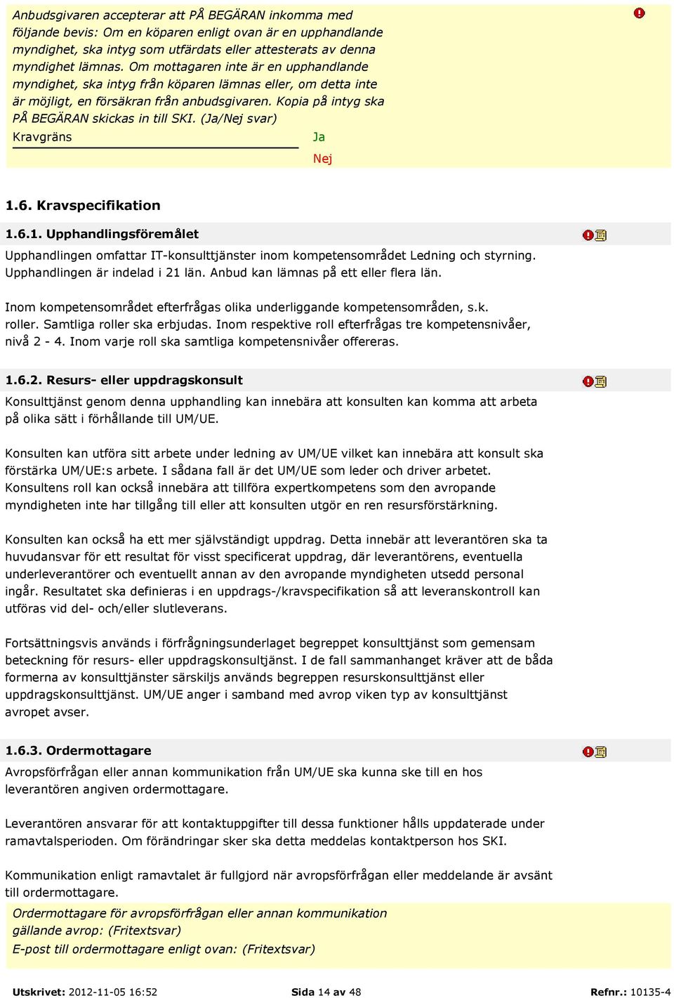 (/Nej svar) Kravgräns Nej 1.6. Kravspecifikation 1.6.1. Upphandlingsföremålet Upphandlingen omfattar IT-konsulttjänster inom kompetensområdet Ledning och styrning. Upphandlingen är indelad i 21 län.