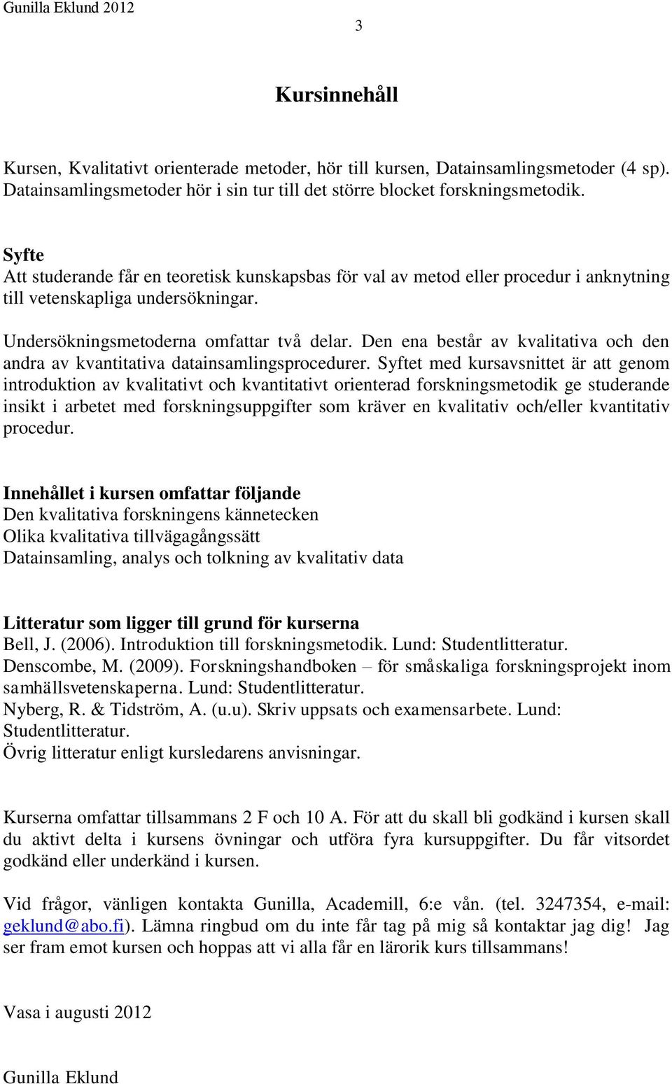 Den ena består av kvalitativa och den andra av kvantitativa datainsamlingsprocedurer.