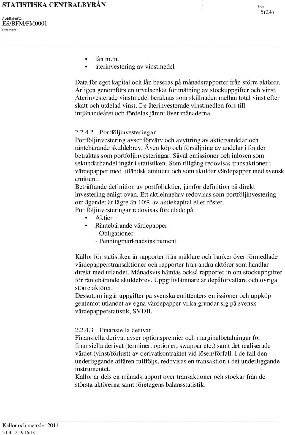 De åerinveserade vinsmedlen förs ill injänandeåre och fördelas jämn över månaderna. 2.2.4.2 Porföljinveseringar Porföljinvesering avser förvärv och avyring av akier/andelar och ränebärande skuldebrev.