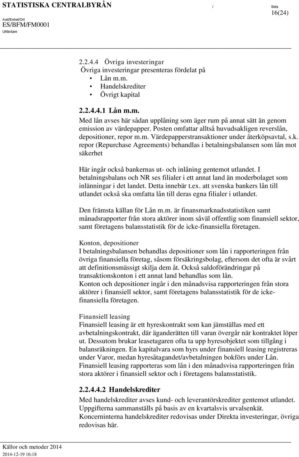 I bealningsbalans och NR ses filialer i e anna land än moderbolage som inlänningar i de lande. Dea innebär.ex. a svenska bankers lån ill ulande också ska omfaa lån ill deras egna filialer i ulande.