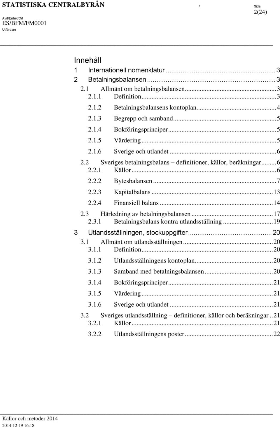 .. 13 2.2.4 Finansiell balans... 14 2.3 Härledning av bealningsbalansen... 17 2.3.1 Bealningsbalans konra ulandssällning... 19 3 Ulandssällningen, sockuppgifer... 20 3.1 Allmän om ulandssällningen.