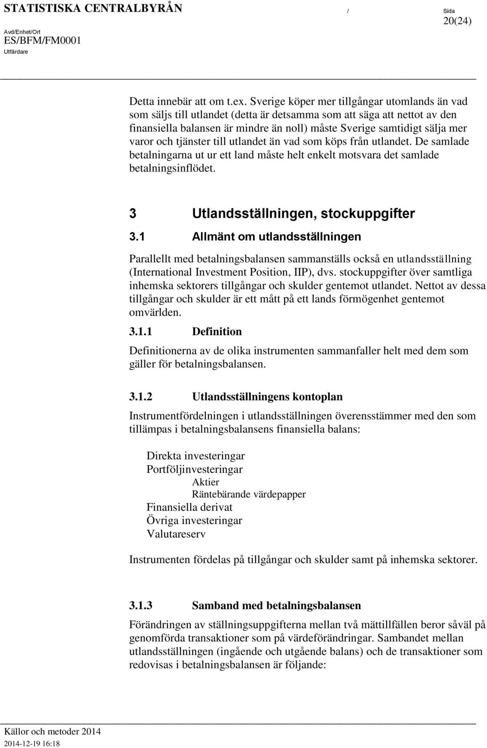 ulande än vad som köps från ulande. De samlade bealningarna u ur e land måse hel enkel mosvara de samlade bealningsinflöde. 3 Ulandssällningen, sockuppgifer 3.