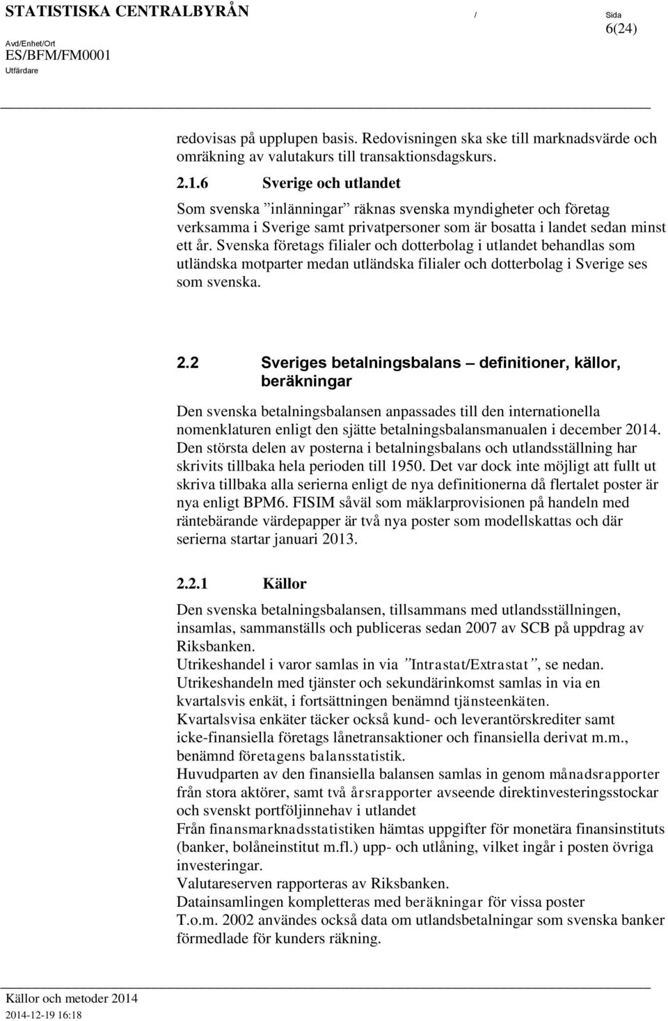 Svenska föreags filialer och doerbolag i ulande behandlas som uländska moparer medan uländska filialer och doerbolag i Sverige ses som svenska. 2.