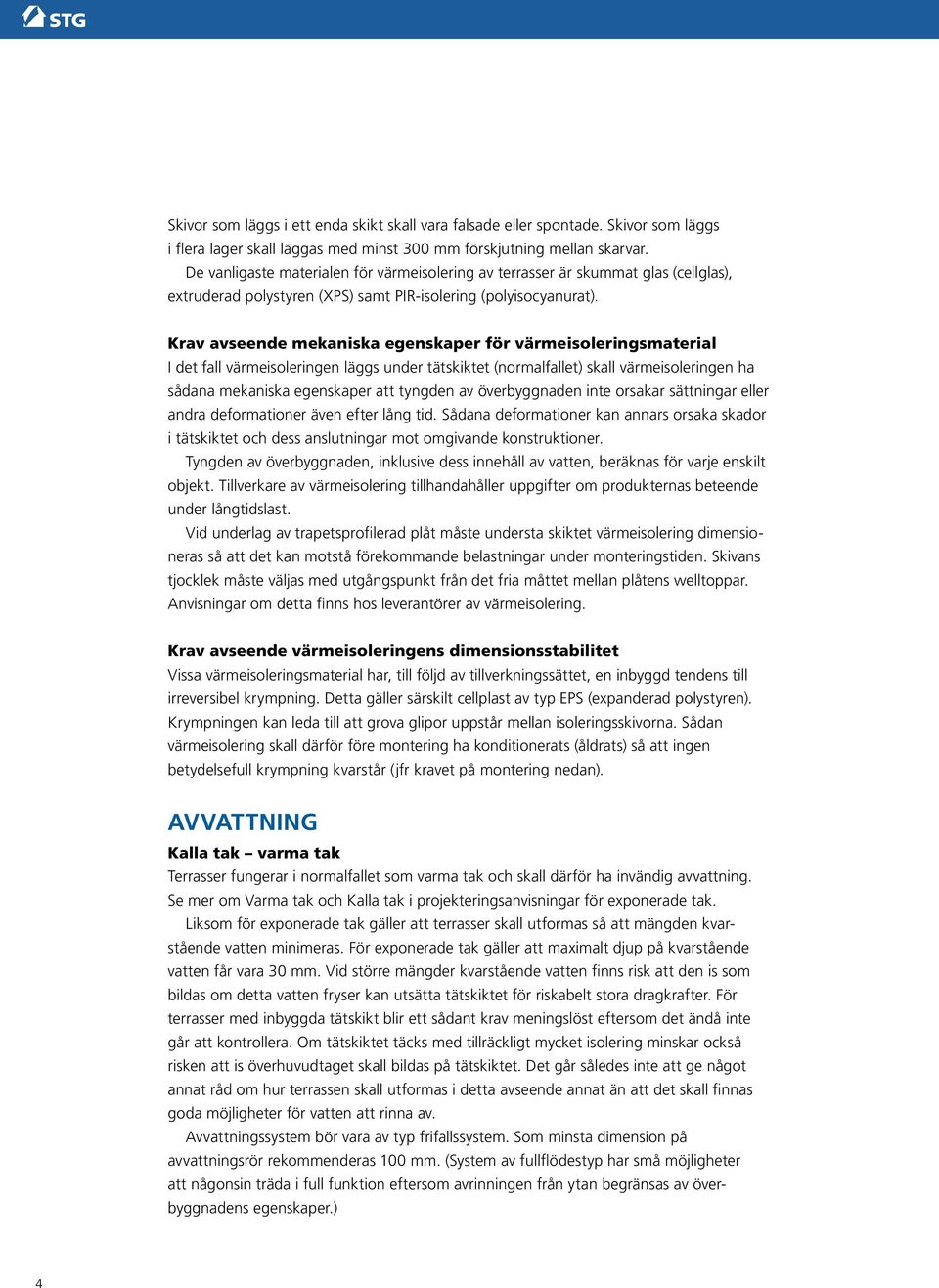 Krav avseende mekaniska egenskaper för värmeisoleringsmaterial I det fall värmeisoleringen läggs under tätskiktet (normalfallet) skall värmeisoleringen ha sådana mekaniska egenskaper att tyngden av