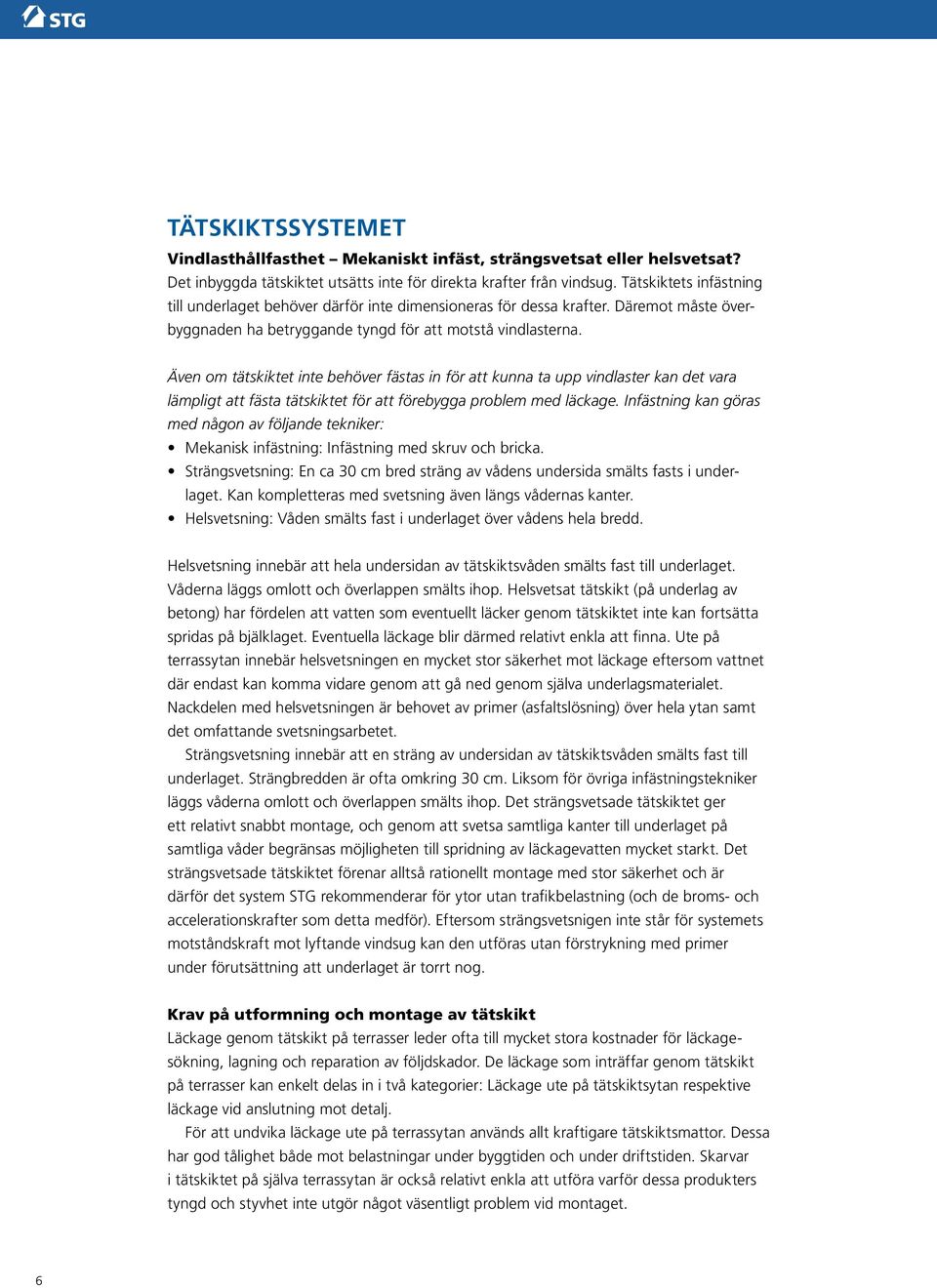 Även om tätskiktet inte behöver fästas in för att kunna ta upp vindlaster kan det vara lämpligt att fästa tätskiktet för att förebygga problem med läckage.