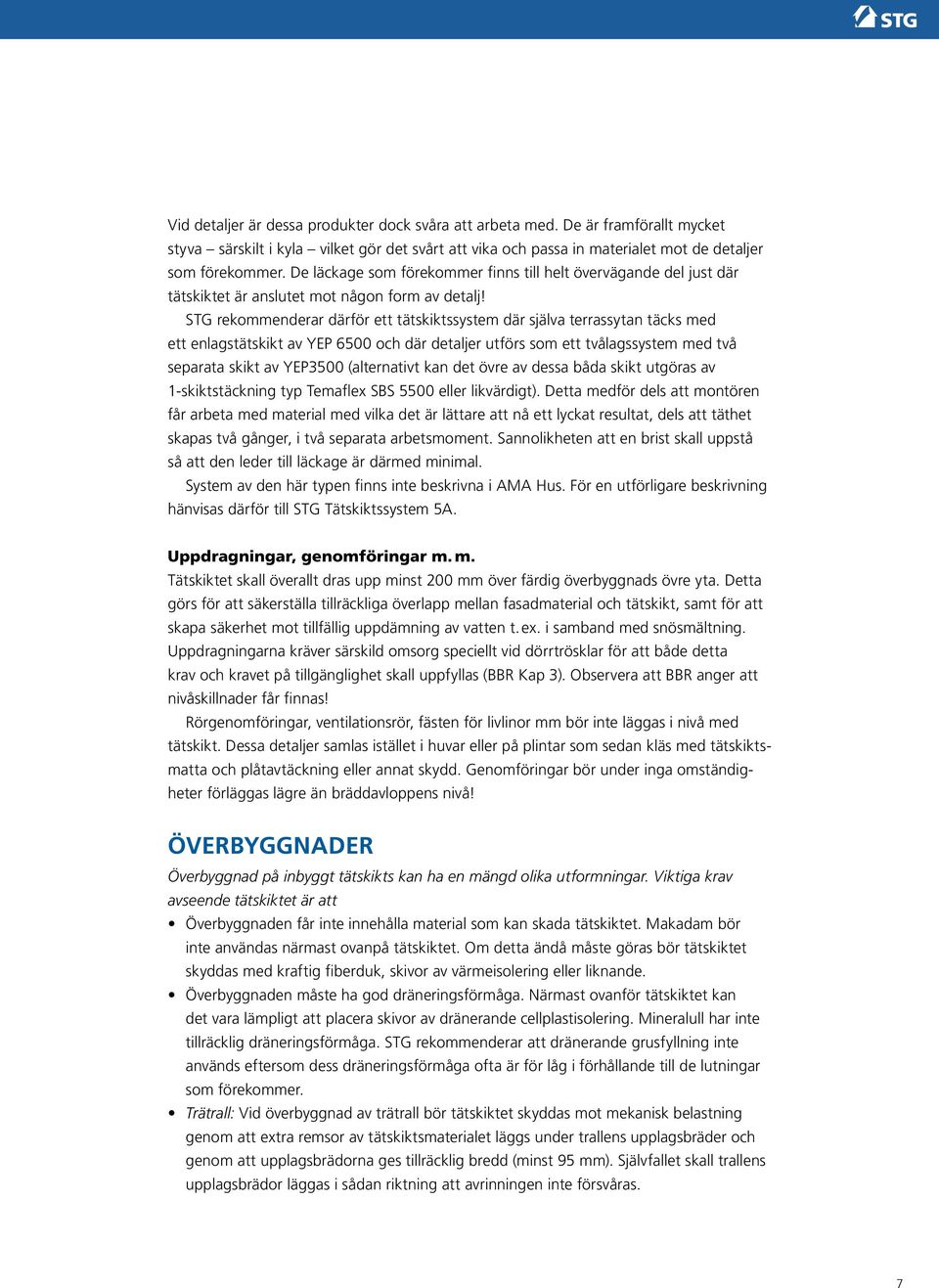 STG rekommenderar därför ett tätskiktssystem där själva terrassytan täcks med ett enlagstätskikt av YEP 6500 och där detaljer utförs som ett tvålagssystem med två separata skikt av YEP3500
