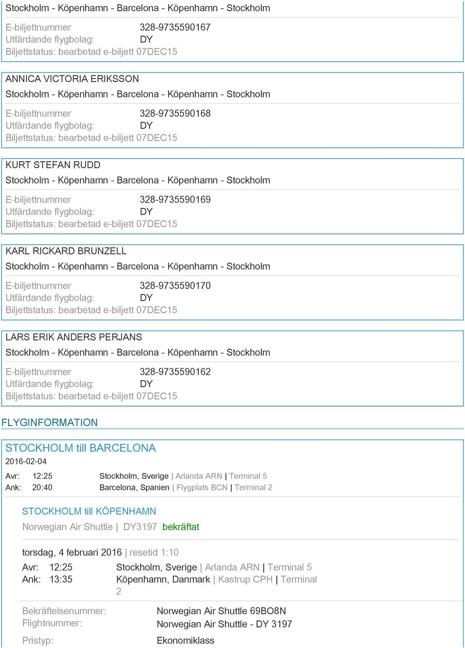 FLYGINFORMATION STOCKHOLM till BARCELONA 016-0-04 1:5 0:40 STOCKHOLM till KÖPENHAMN Norwegian Air Shuttle DY3197