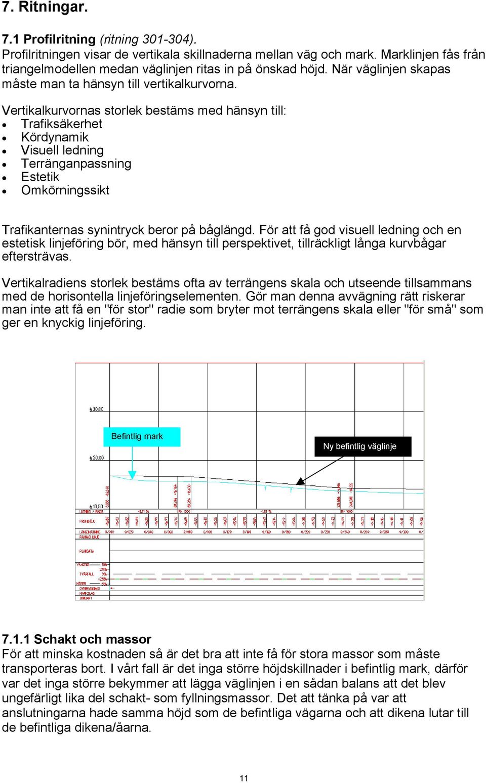 Vertikalkurvornas storlek bestäms med hänsyn till: Trafiksäkerhet Kördynamik Visuell ledning Terränganpassning Estetik Omkörningssikt Trafikanternas synintryck beror på båglängd.