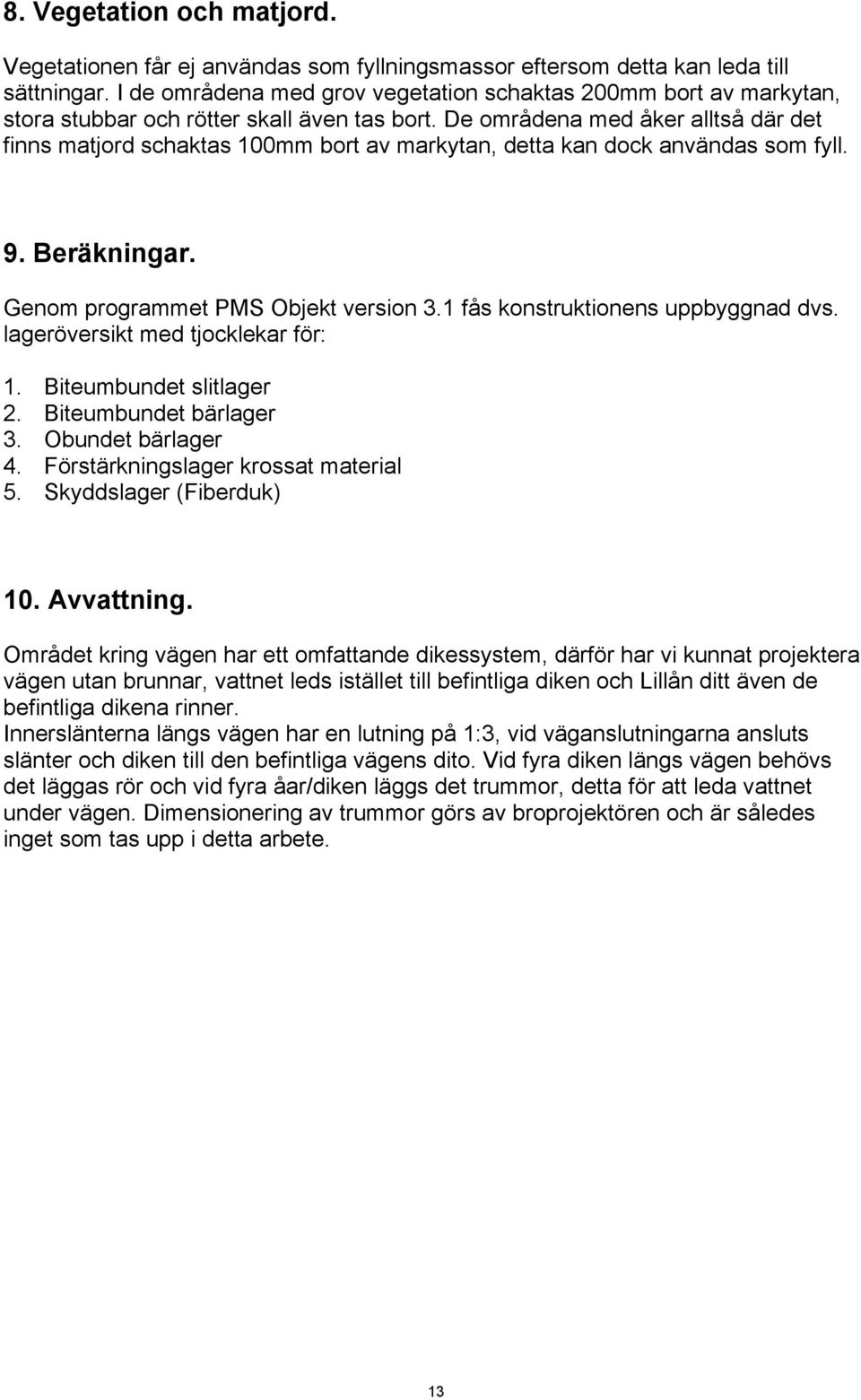 De områdena med åker alltså där det finns matjord schaktas 100mm bort av markytan, detta kan dock användas som fyll. 9. Beräkningar. Genom programmet PMS Objekt version 3.