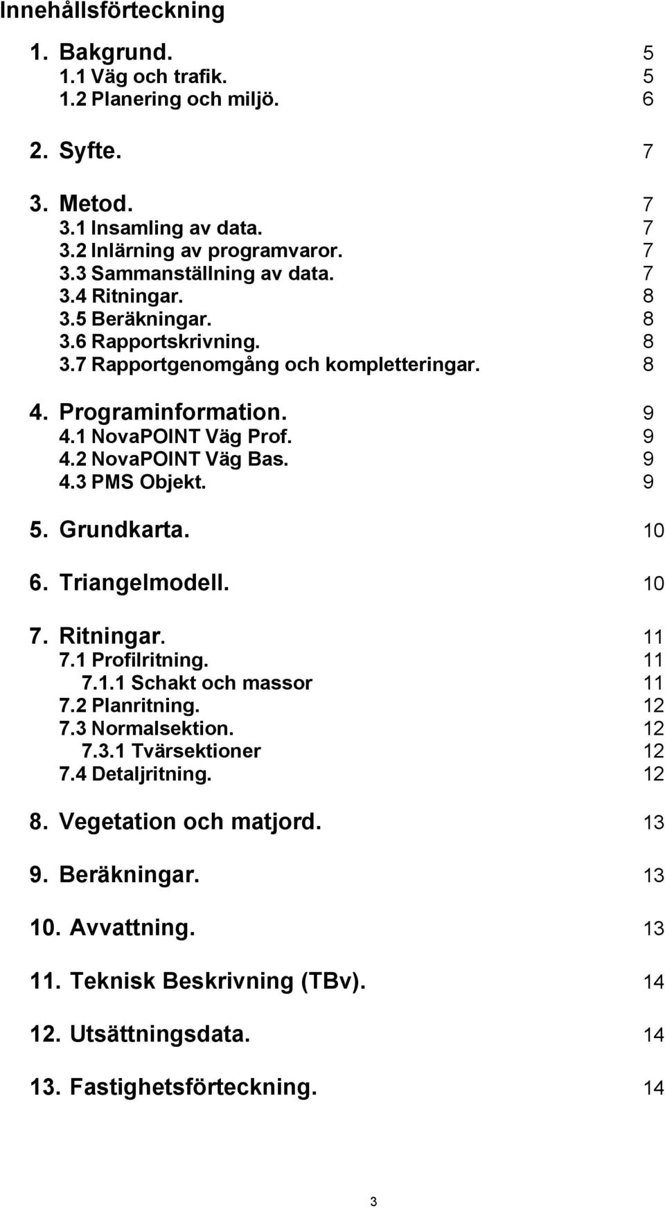 9 5. Grundkarta. 10 6. Triangelmodell. 10 7. Ritningar. 11 7.1 Profilritning. 11 7.1.1 Schakt och massor 11 7.2 Planritning. 12 7.3 Normalsektion. 12 7.3.1 Tvärsektioner 12 7.