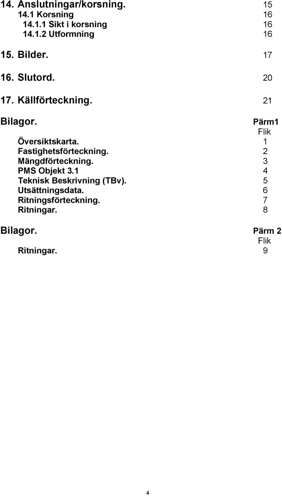 1 Fastighetsförteckning. 2 Mängdförteckning. 3 PMS Objekt 3.1 4 Teknisk Beskrivning (TBv).