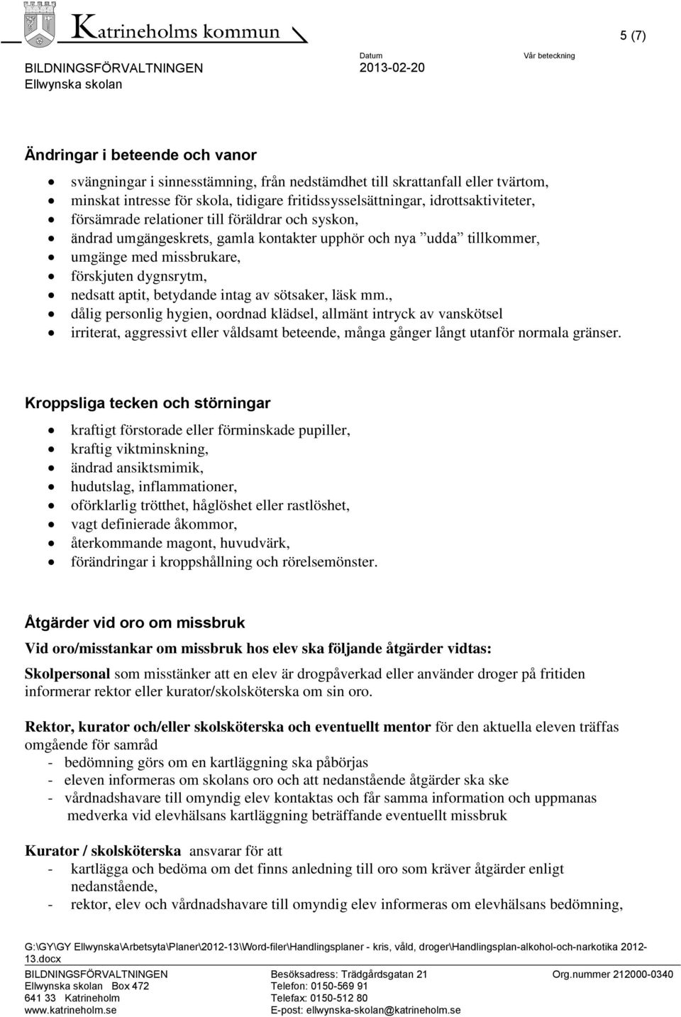 sötsaker, läsk mm., dålig personlig hygien, oordnad klädsel, allmänt intryck av vanskötsel irriterat, aggressivt eller våldsamt beteende, många gånger långt utanför normala gränser.