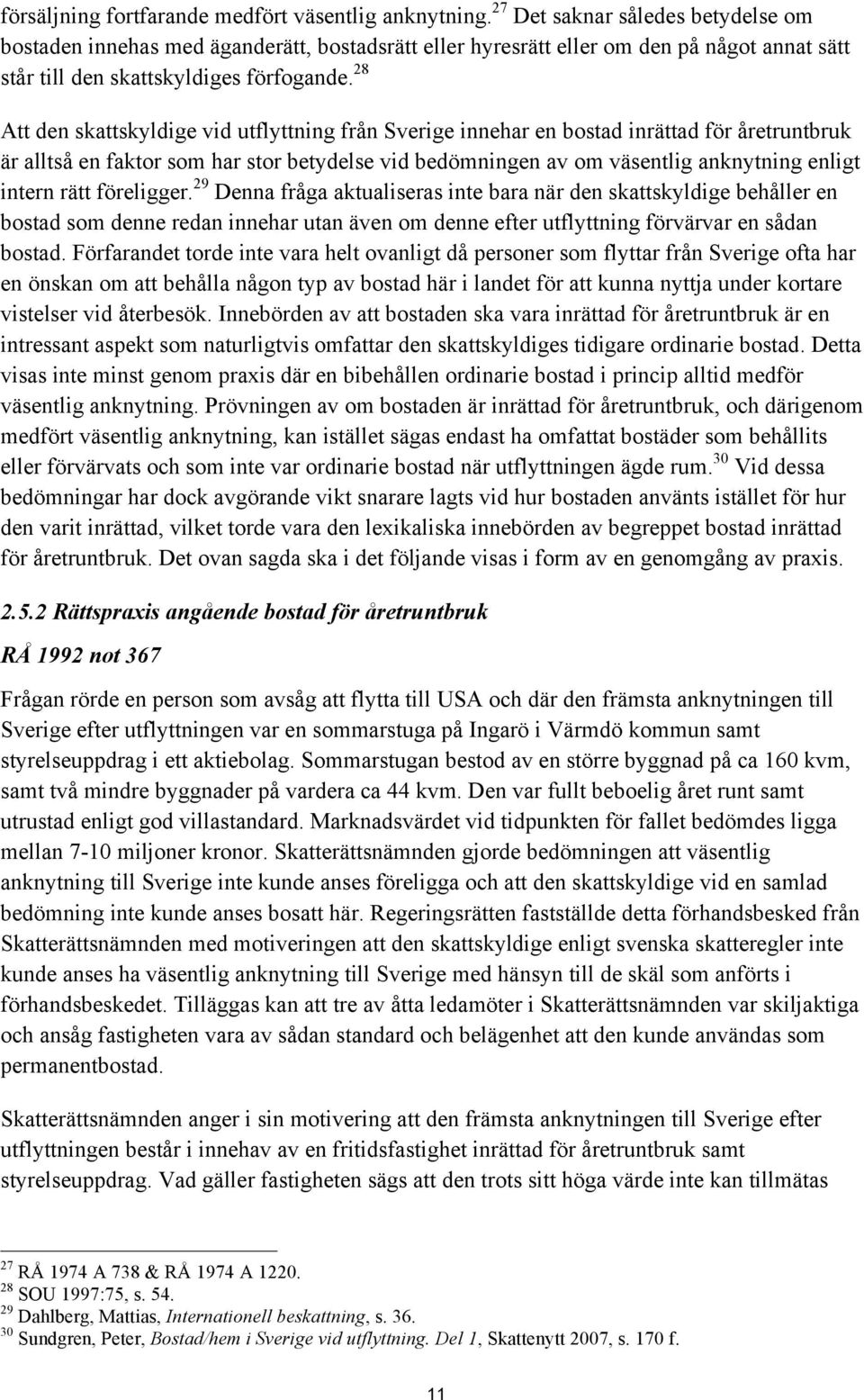 28 Att den skattskyldige vid utflyttning från Sverige innehar en bostad inrättad för åretruntbruk är alltså en faktor som har stor betydelse vid bedömningen av om väsentlig anknytning enligt intern