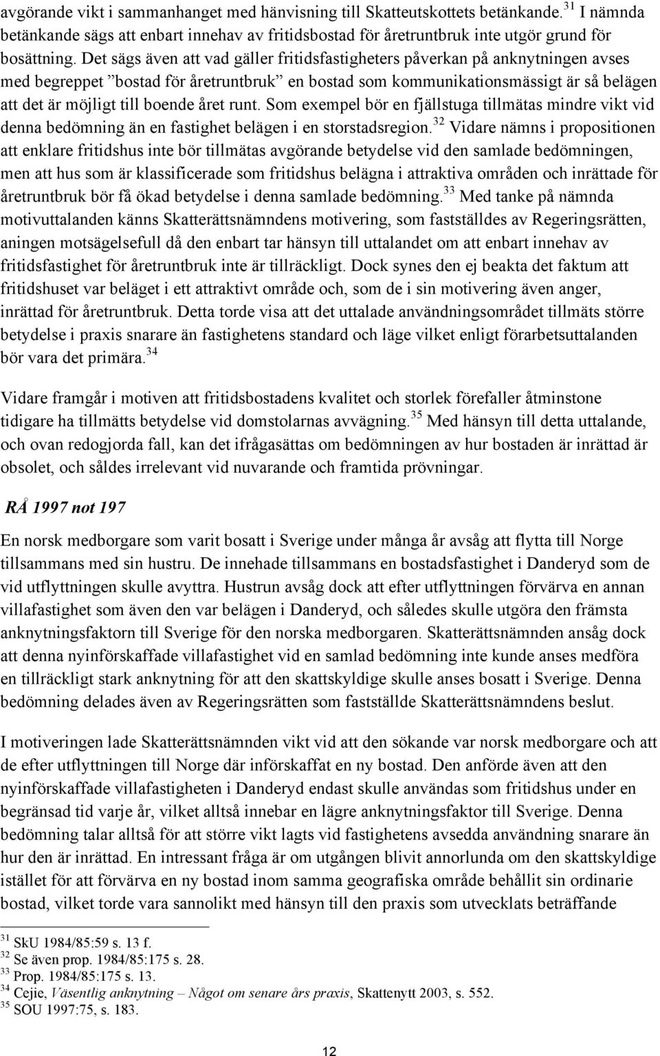 året runt. Som exempel bör en fjällstuga tillmätas mindre vikt vid denna bedömning än en fastighet belägen i en storstadsregion.