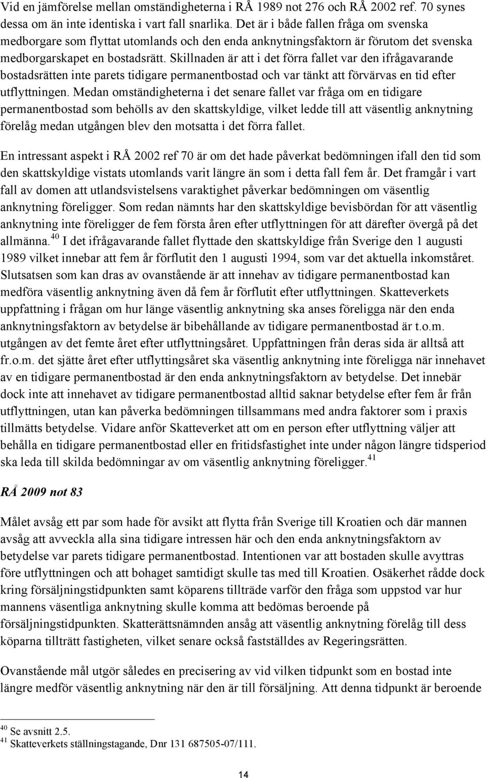 Skillnaden är att i det förra fallet var den ifrågavarande bostadsrätten inte parets tidigare permanentbostad och var tänkt att förvärvas en tid efter utflyttningen.