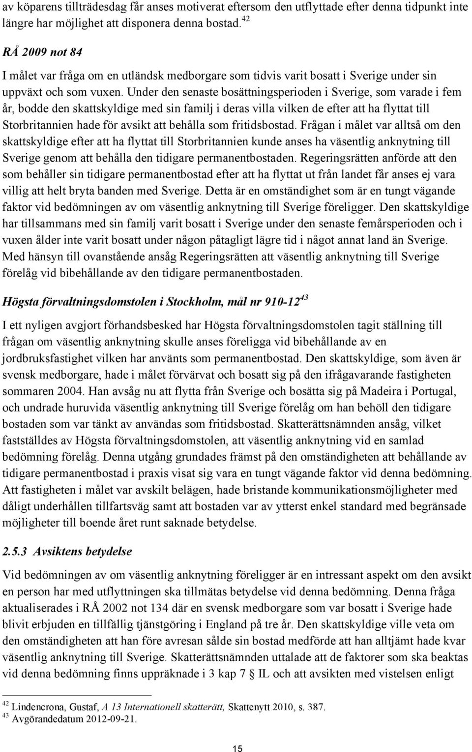 Under den senaste bosättningsperioden i Sverige, som varade i fem år, bodde den skattskyldige med sin familj i deras villa vilken de efter att ha flyttat till Storbritannien hade för avsikt att