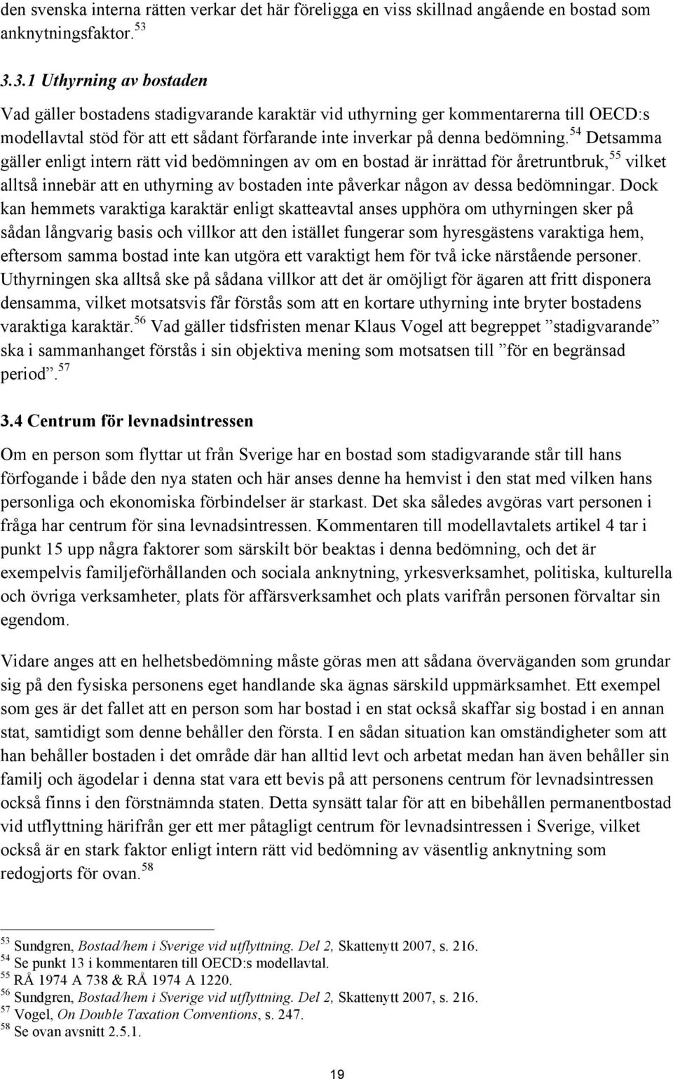54 Detsamma gäller enligt intern rätt vid bedömningen av om en bostad är inrättad för åretruntbruk, 55 vilket alltså innebär att en uthyrning av bostaden inte påverkar någon av dessa bedömningar.