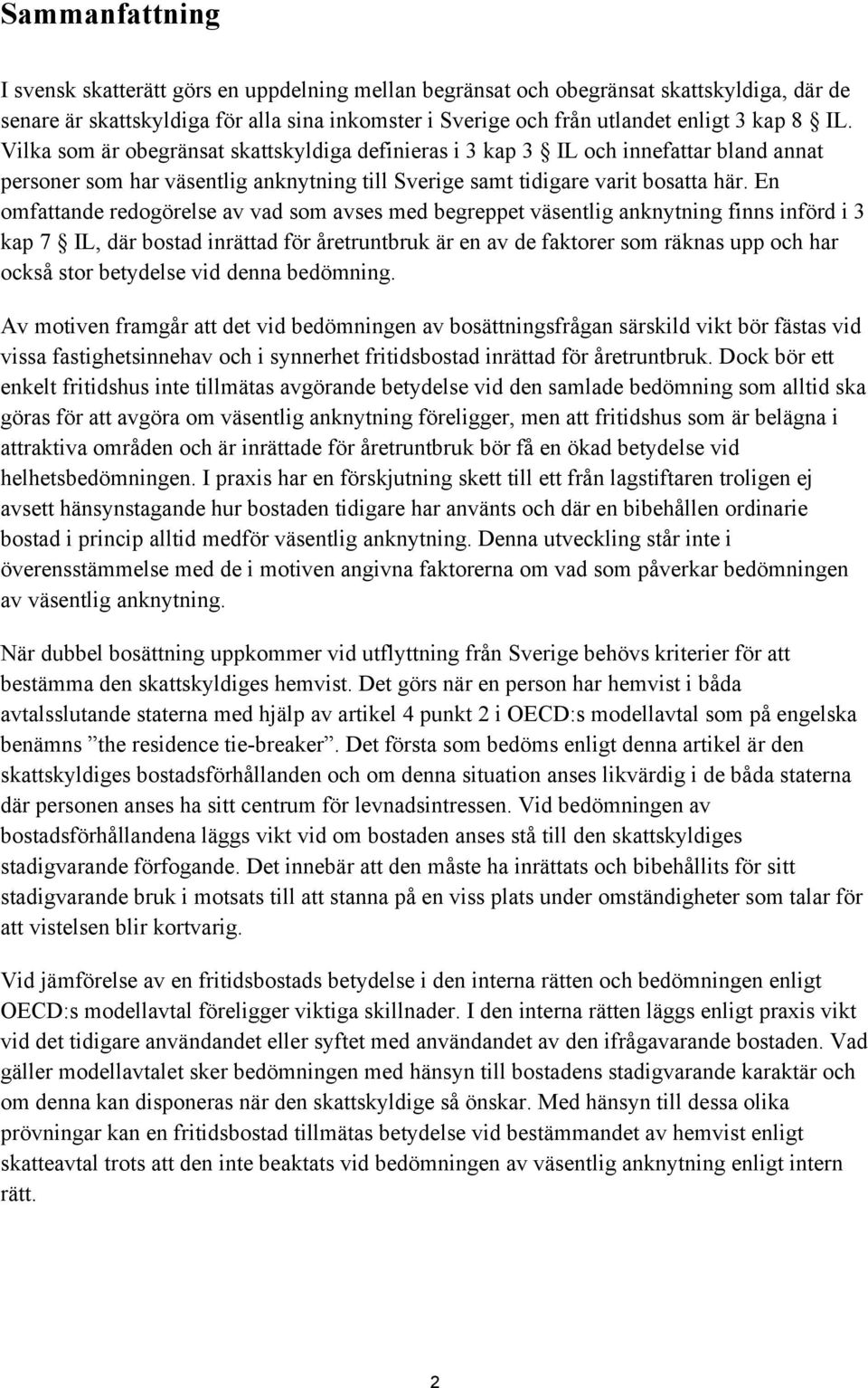 En omfattande redogörelse av vad som avses med begreppet väsentlig anknytning finns införd i 3 kap 7 IL, där bostad inrättad för åretruntbruk är en av de faktorer som räknas upp och har också stor