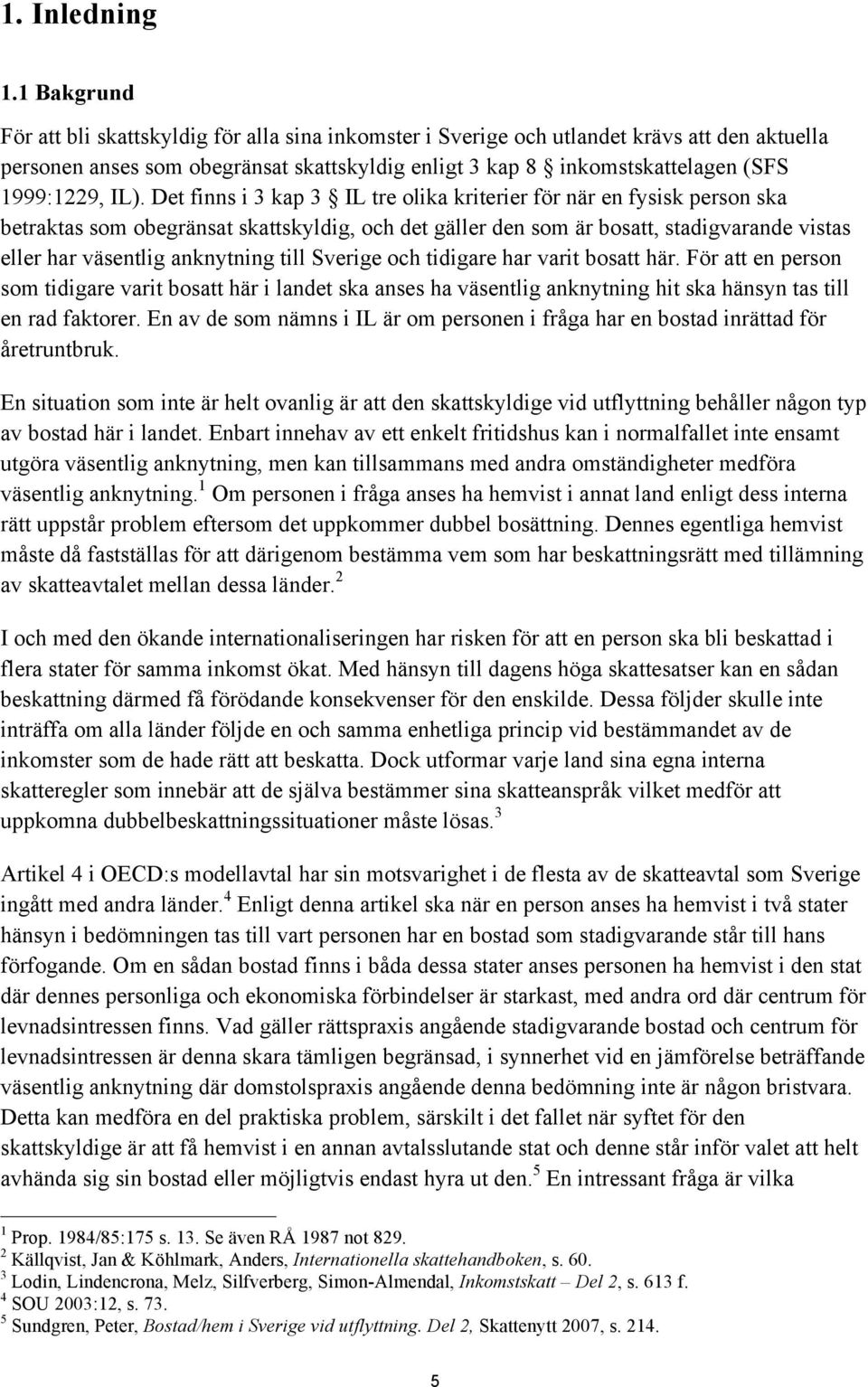 IL). Det finns i 3 kap 3 IL tre olika kriterier för när en fysisk person ska betraktas som obegränsat skattskyldig, och det gäller den som är bosatt, stadigvarande vistas eller har väsentlig
