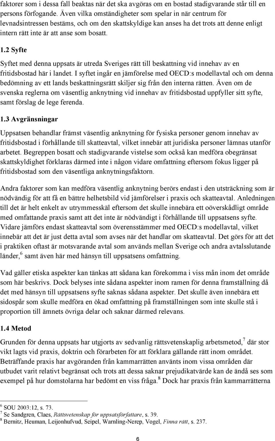 2 Syfte Syftet med denna uppsats är utreda Sveriges rätt till beskattning vid innehav av en fritidsbostad här i landet.