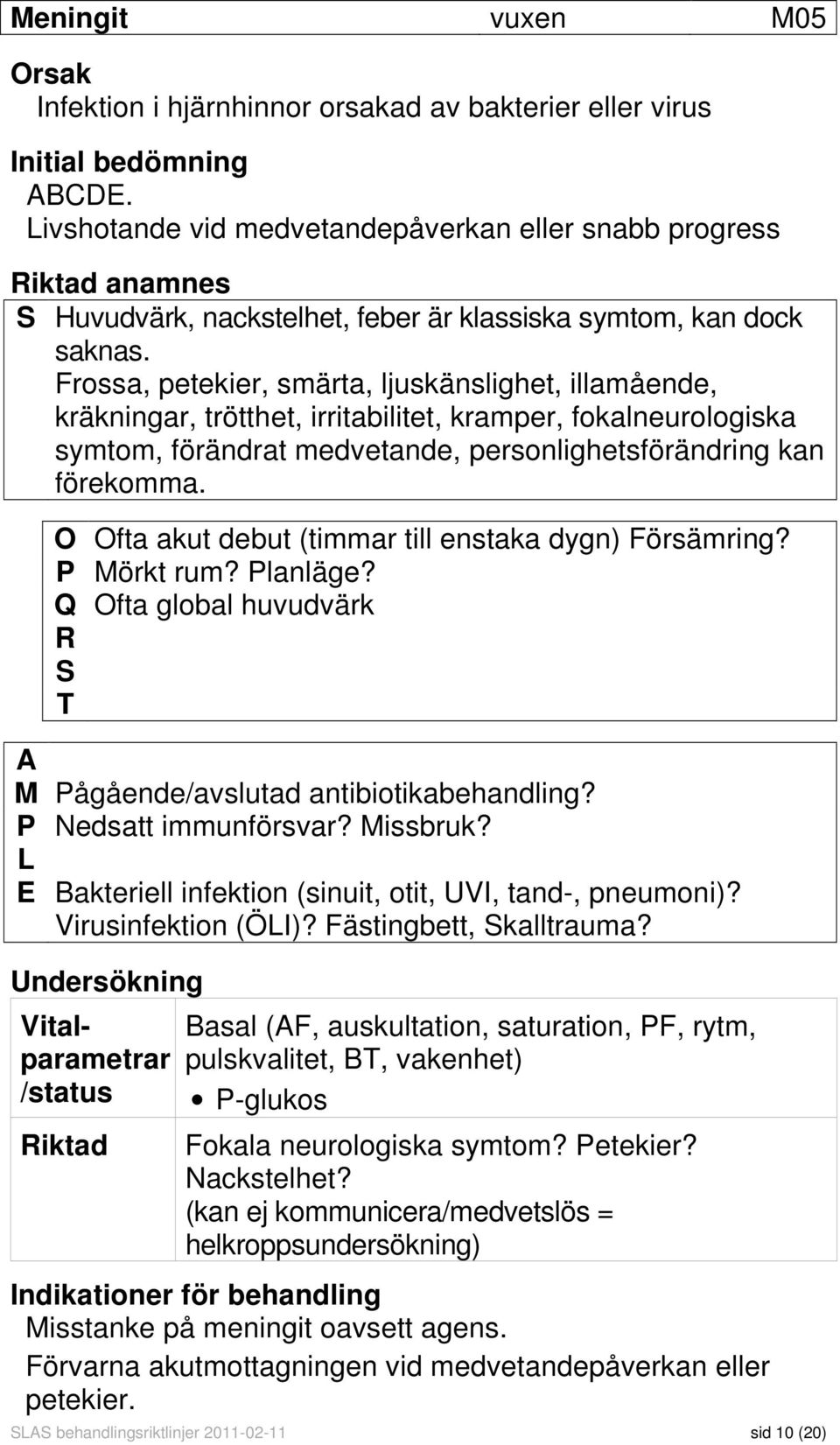 Frossa, petekier, smärta, ljuskänslighet, illamående, kräkningar, trötthet, irritabilitet, kramper, fokalneurologiska symtom, förändrat medvetande, personlighetsförändring kan förekomma.