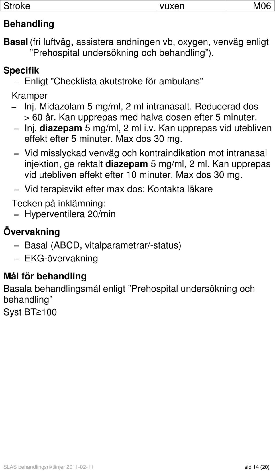 Max dos 30 mg. Vid misslyckad venväg och kontraindikation mot intranasal injektion, ge rektalt diazepam 5 mg/ml, 2 ml. Kan upprepas vid utebliven effekt efter 10 minuter. Max dos 30 mg.