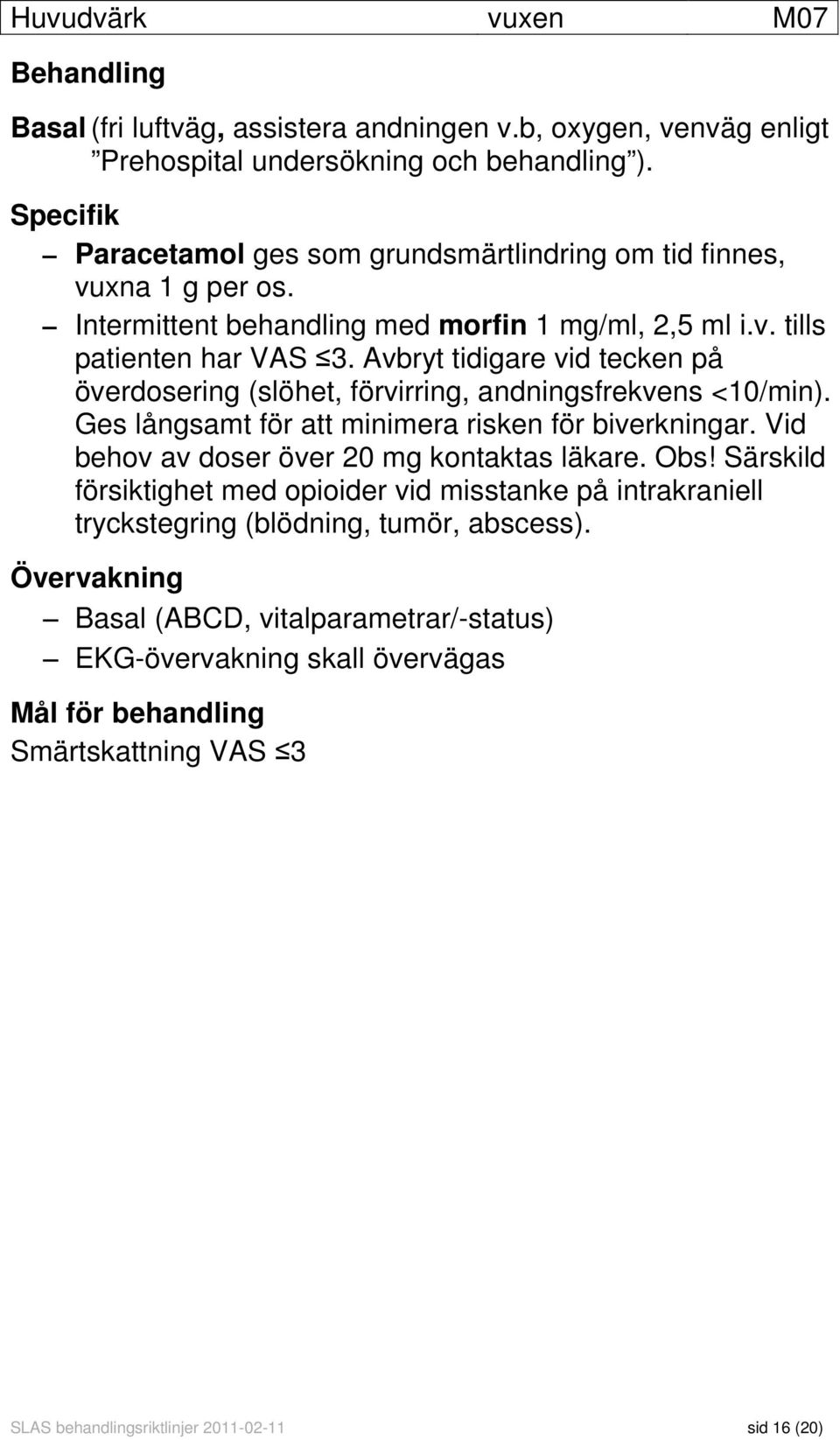 Avbryt tidigare vid tecken på överdosering (slöhet, förvirring, andningsfrekvens <10/min). Ges långsamt för att minimera risken för biverkningar. Vid behov av doser över 20 mg kontaktas läkare.